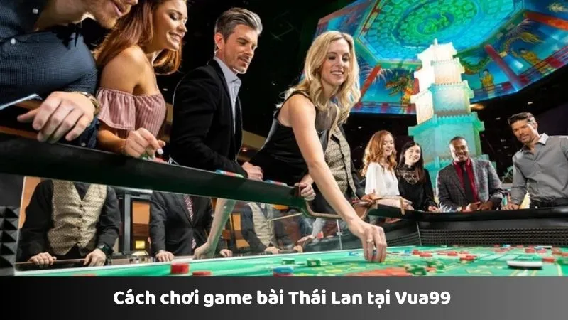 Kinh nghiệm chơi game bài Thái Lan tại Vua99 