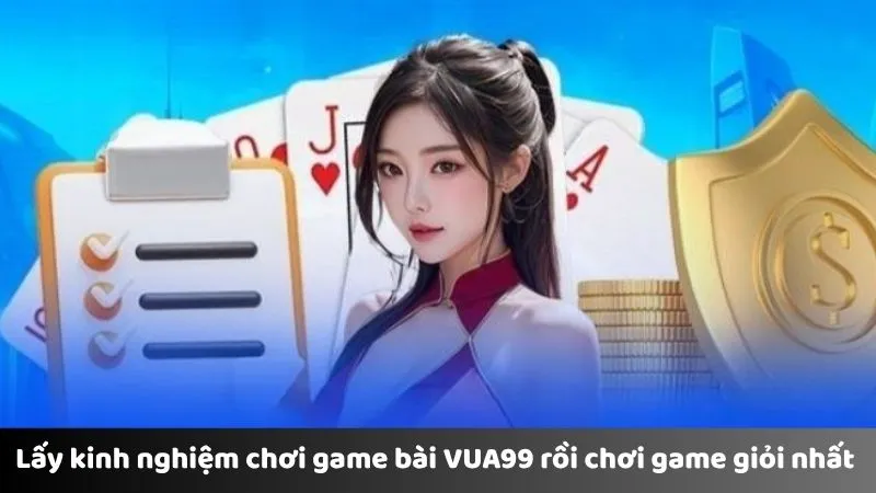 Lấy kinh nghiệm chơi game bài VUA99 rồi chơi game giỏi nhất 