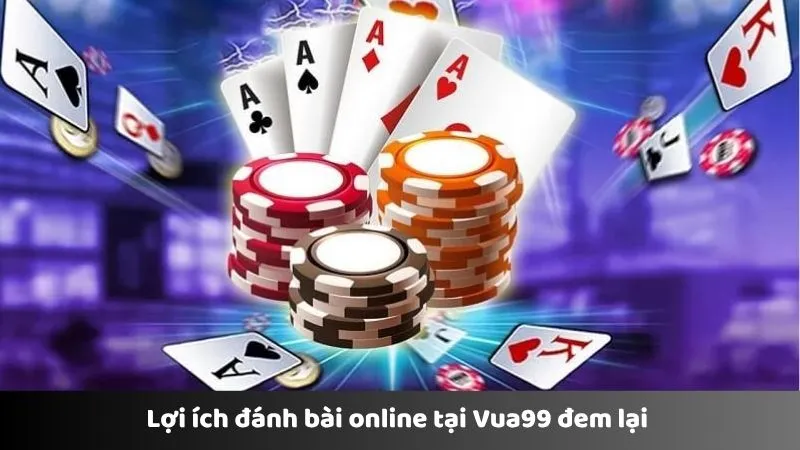 Lợi ích đánh bài online tại Vua99 đem lại 
