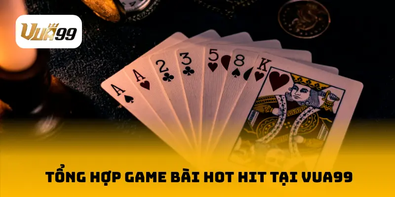 Tổng hợp game bài hot hit tại VUA99 